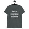 Dark heather grey t-shirt with the text 'Reading can seriously damage your ignorance.' printed on the front.