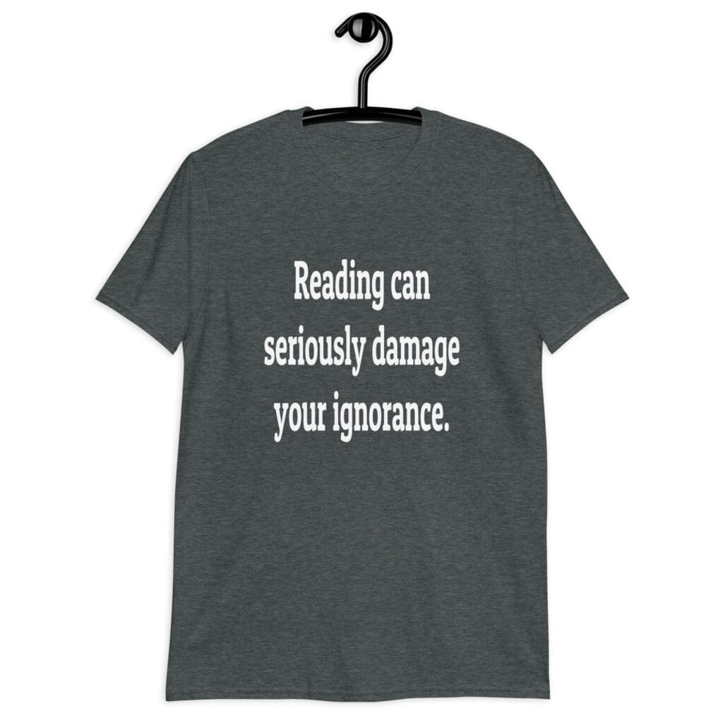Dark heather grey t-shirt with the text 'Reading can seriously damage your ignorance.' printed on the front.