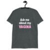 Dark heather grey t-shirt with the text 'Ask me about my VAGINA' printed on the front.