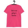 Heliconia pink t-shirt with the text 'You're not going to heaven.' printed on the front.