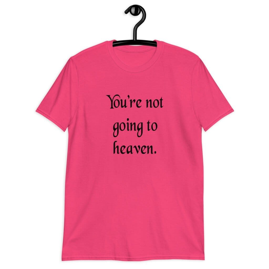 Heliconia pink t-shirt with the text 'You're not going to heaven.' printed on the front.