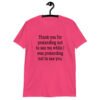 Heliconia pink t-shirt with the text 'Thank you for pretending not to see me while I was pretending not to see you.' printed on the front.