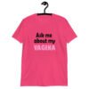 Heliconia pink t-shirt with the text 'Ask me about my VAGINA' printed on the front.