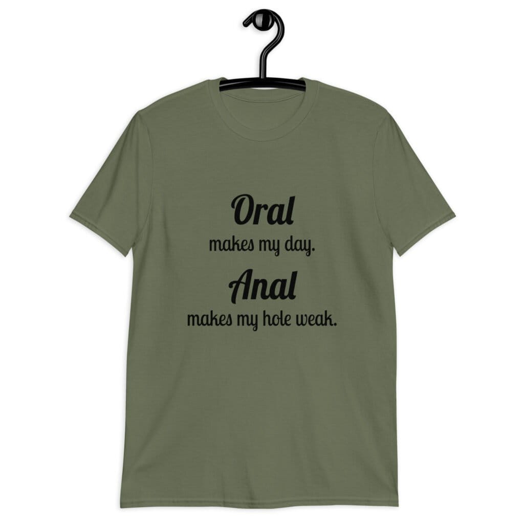 Military green anal pun t-shirt with the text 'Oral makes my day. Anal makes my hole weak.' printed on the front.