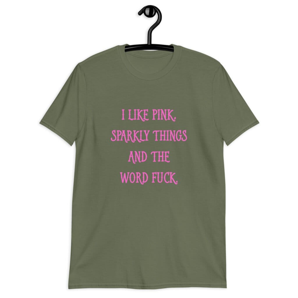Military green t-shirt with the text 'I like pink, sparkly things and the word fuck.' printed on the front in pink.
