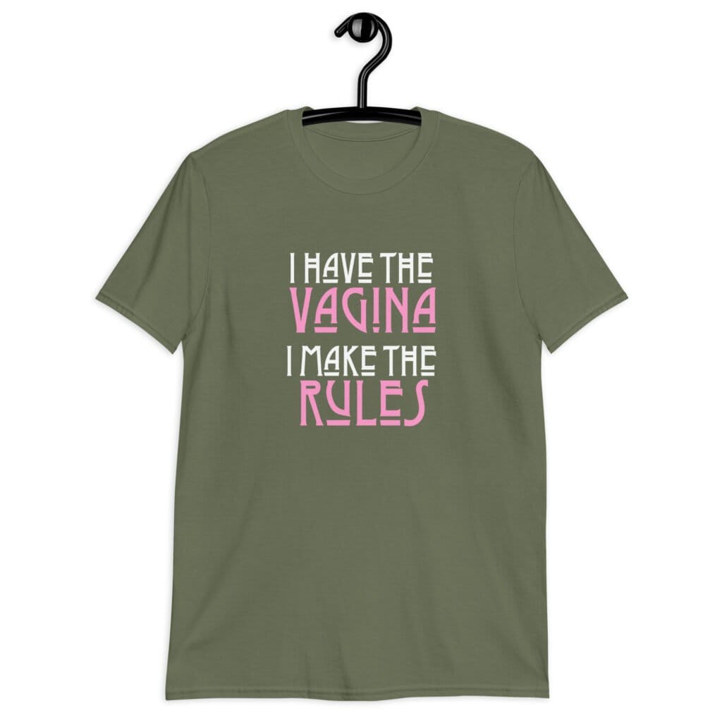 Military green t-shirt with the text 'I have the vagina. I make the rules' printed on the front.