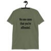 Military green t-shirt with the text 'No one cares that you're offended.' printed on the front.