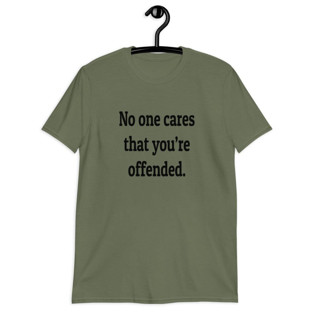 Military green t-shirt with the text 'No one cares that you're offended.' printed on the front.