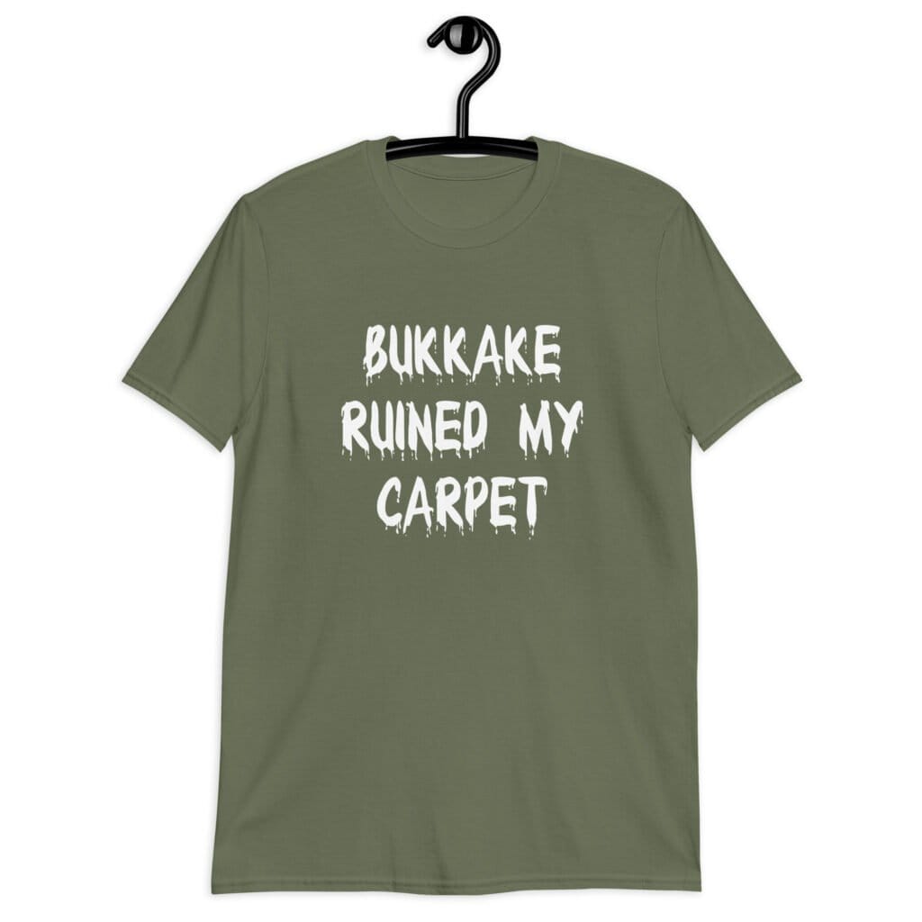 Military green t-shirt with the text 'Bukkake ruined my carpet' in drippy font printed on the front.