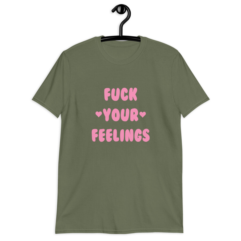 Military green t-shirt with the text 'Fuck your feelings' printed on the front in pink. There are cute pink hearts next to the words.