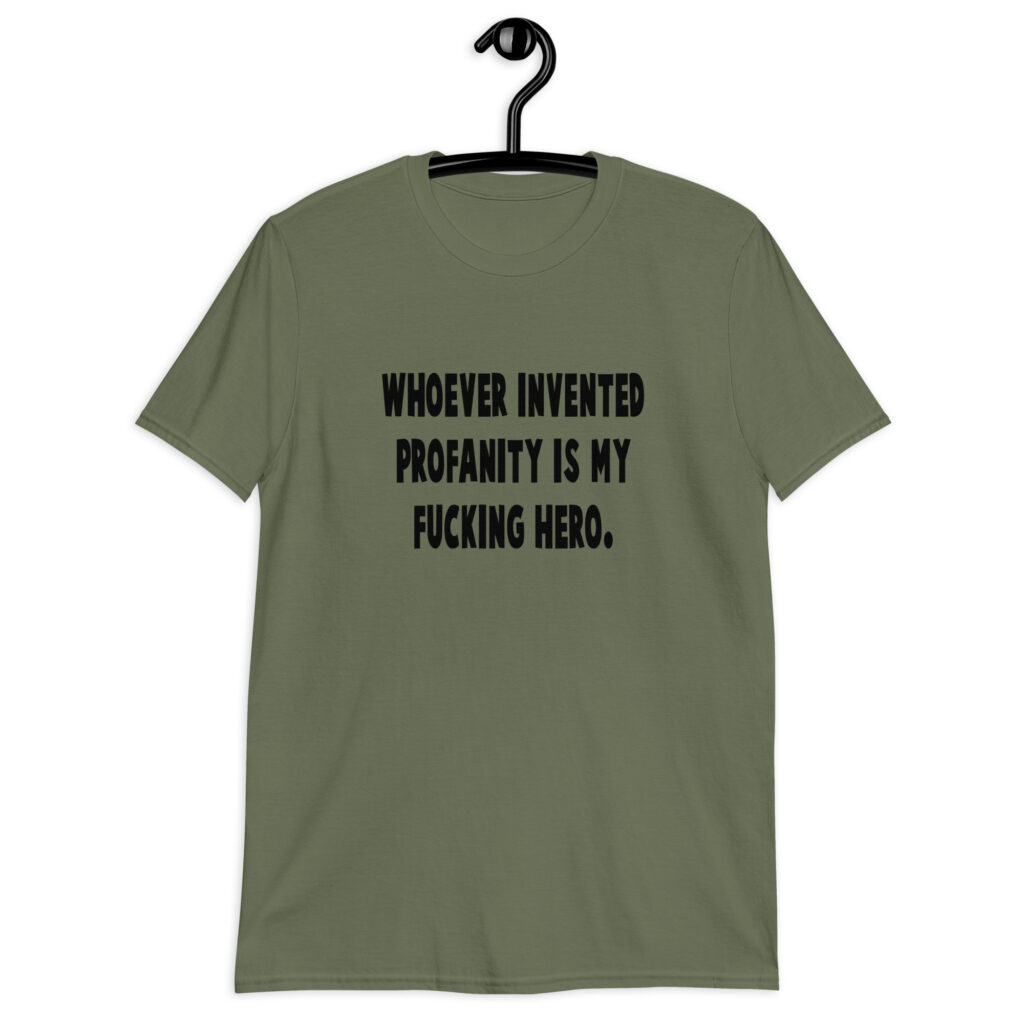 Military green t-shirt with the text 'Whoever invented profanity is my fucking hero.' printed on the front.