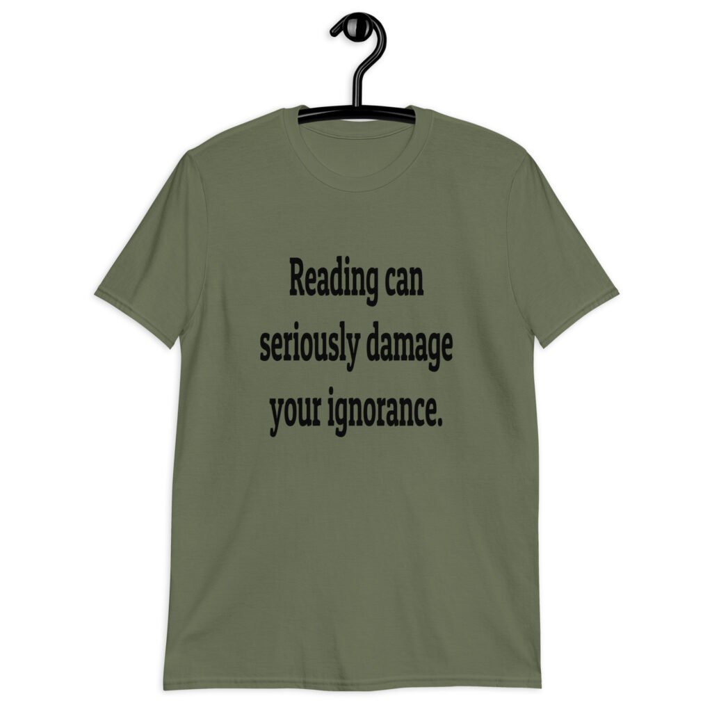 Military green t-shirt with the text 'Reading can seriously damage your ignorance.' printed on the front.
