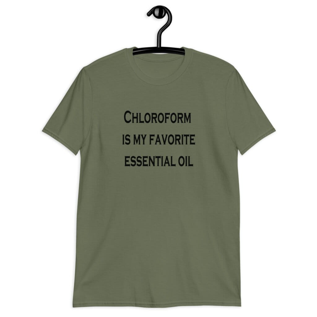 Military green t-shirt with the text 'Chloroform is my favorite essential oil' printed on the front.