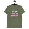 Military green t-shirt with the text 'Ask me about my VAGINA' printed on the front.
