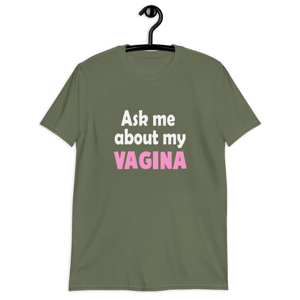 Military green t-shirt with the text 'Ask me about my VAGINA' printed on the front.