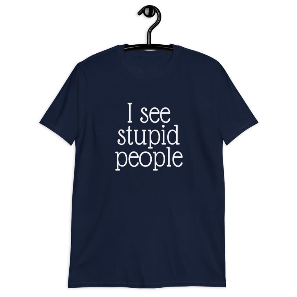 Navy blue t-shirt with the text 'I see stupid people' printed on the front.
