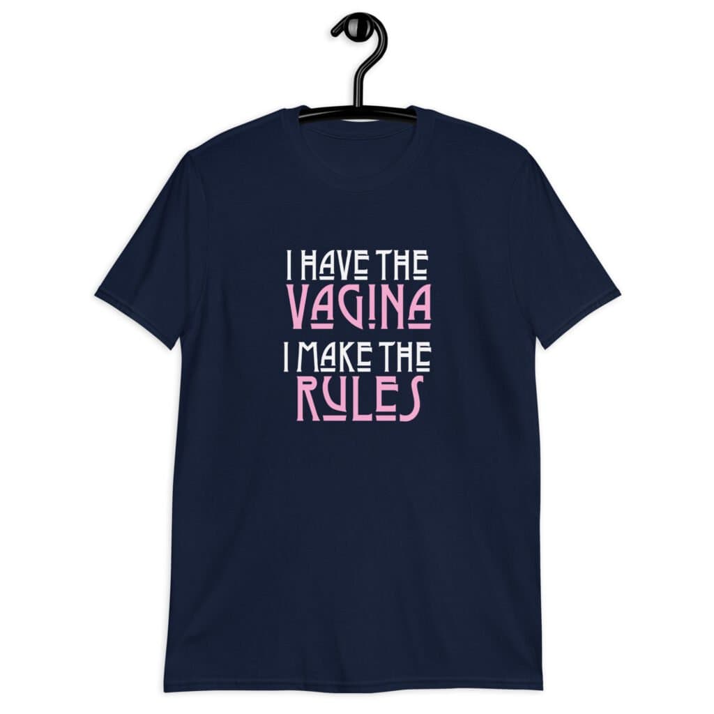 Navy blue t-shirt with the text 'I have the vagina. I make the rules' printed on the front.