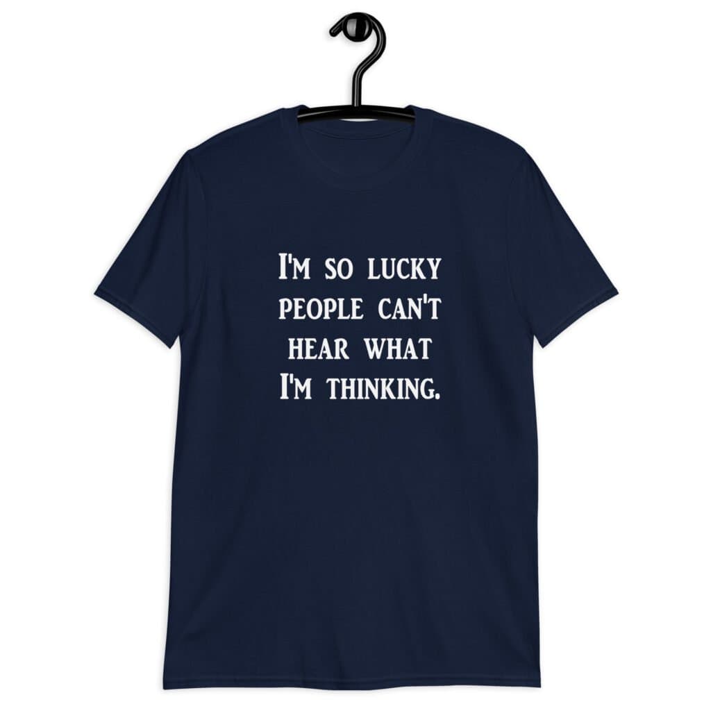 Navy blue t-shirt with the text 'I'm so lucky people can't hear what I'm thinking' printed on the front.