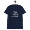 Navy blue t-shirt with the text 'I think I might be an asshole.' printed on the front.
