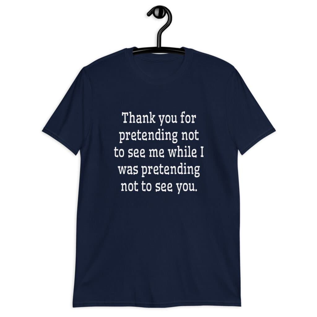 Navy blue t-shirt with the text 'Thank you for pretending not to see me while I was pretending not to see you.' printed on the front.