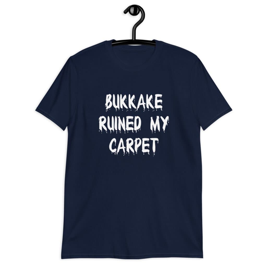 Navy blue t-shirt with the text 'Bukkake ruined my carpet' in drippy font printed on the front.