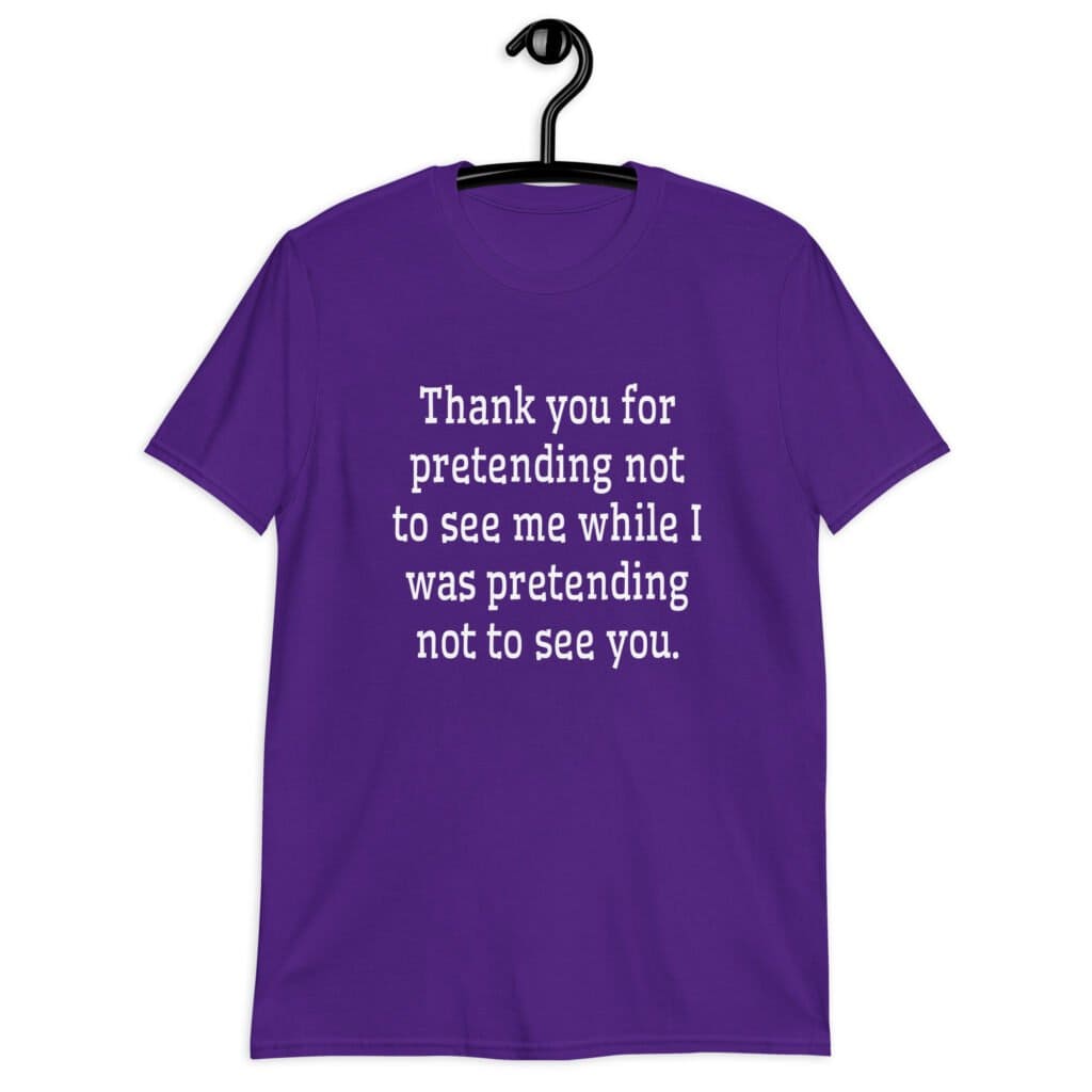 Purple t-shirt with the text 'Thank you for pretending not to see me while I was pretending not to see you.' printed on the front.