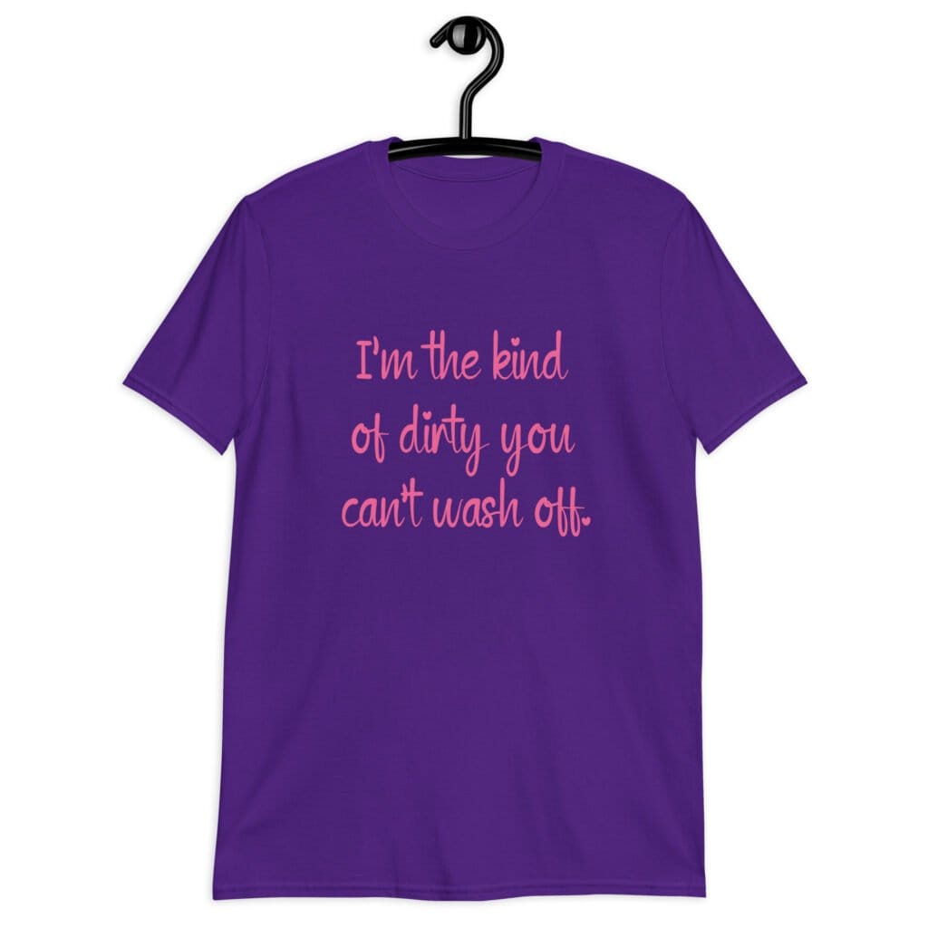Purple t-shirt with the text 'I'm the kind of dirty you can't wash off.' printed on the front of the shirt. The text is pink.