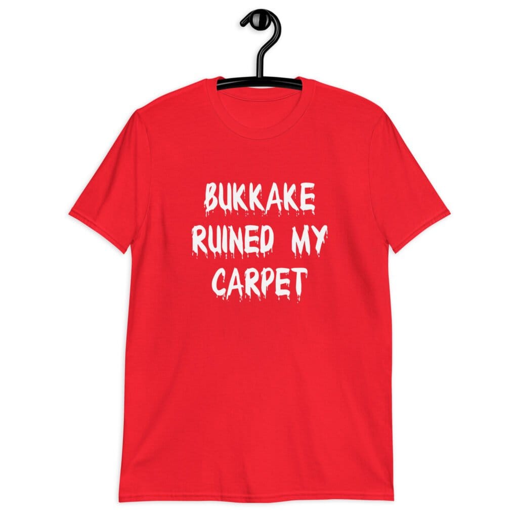 Red t-shirt with the text 'Bukkake ruined my carpet' in drippy font printed on the front.