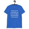 Royal blue t-shirt with the text 'Thank you for pretending not to see me while I was pretending not to see you.' printed on the front.
