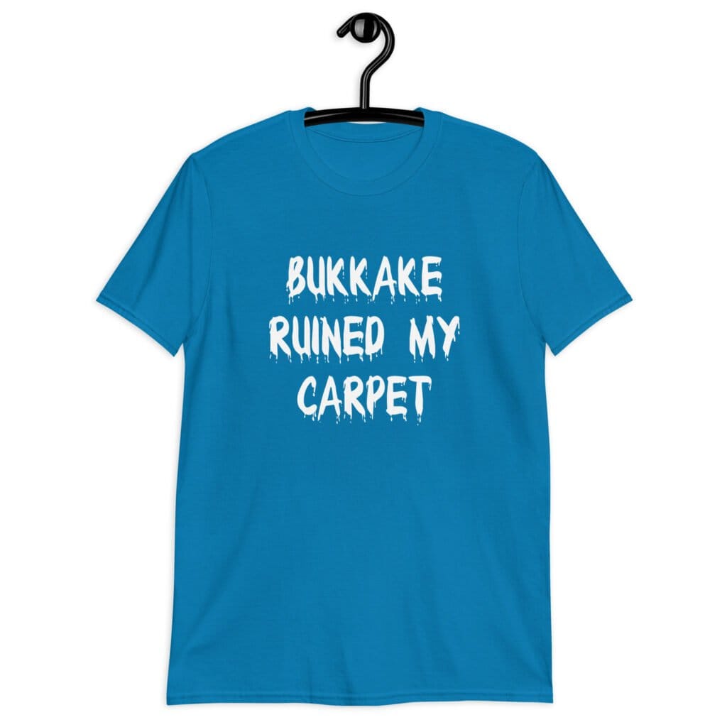 Sapphire blue t-shirt with the text 'Bukkake ruined my carpet' in drippy font printed on the front.