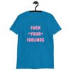 Sapphire blue t-shirt with the text 'Fuck your feelings' printed on the front in pink. There are cute pink hearts next to the words.