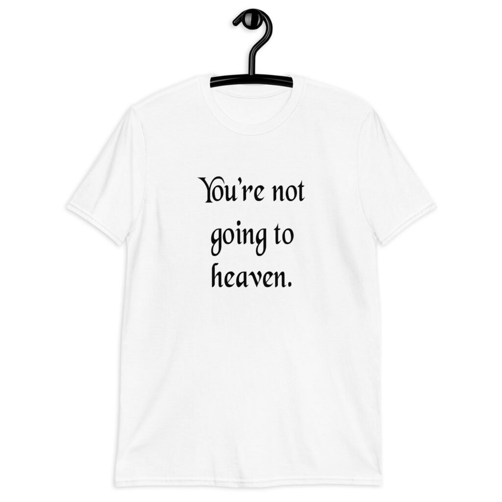 White t-shirt with the text 'You're not going to heaven.' printed on the front.
