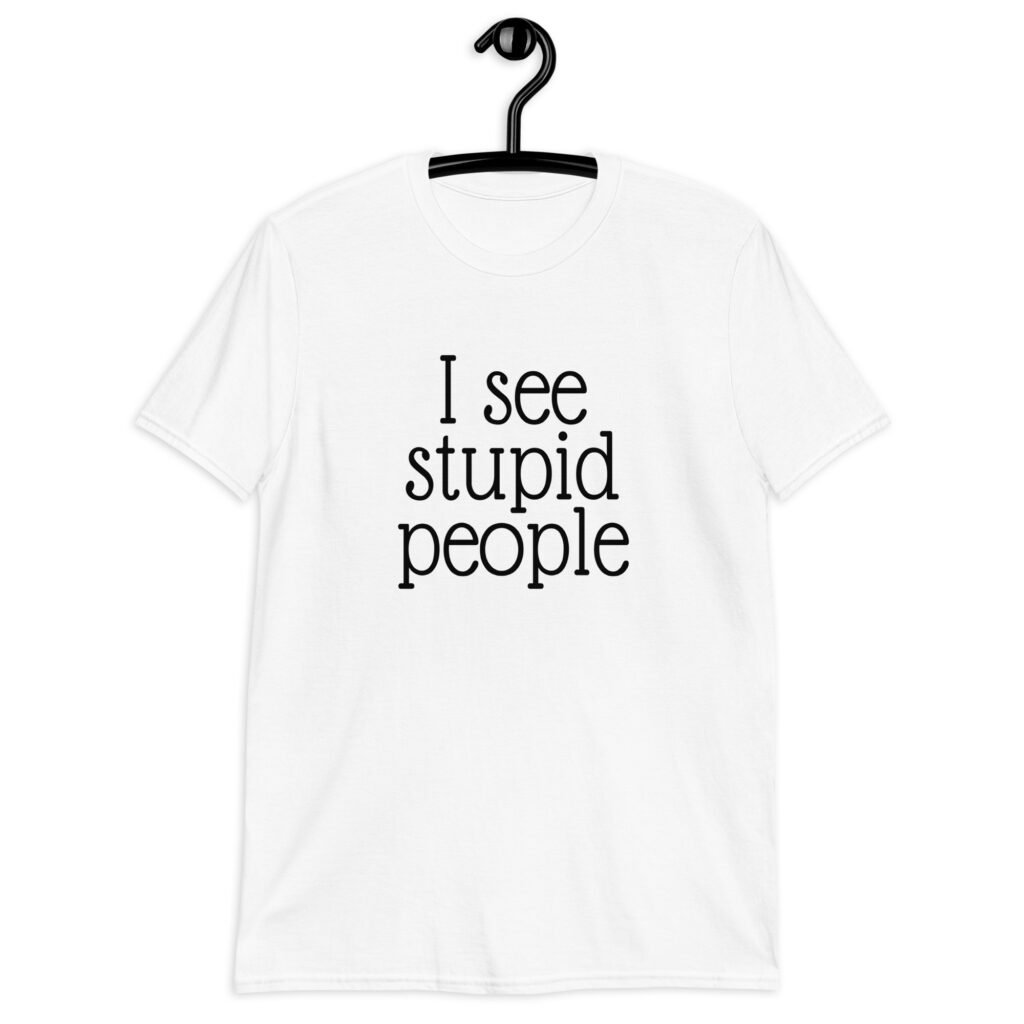 White t-shirt with the text 'I see stupid people' printed on the front.