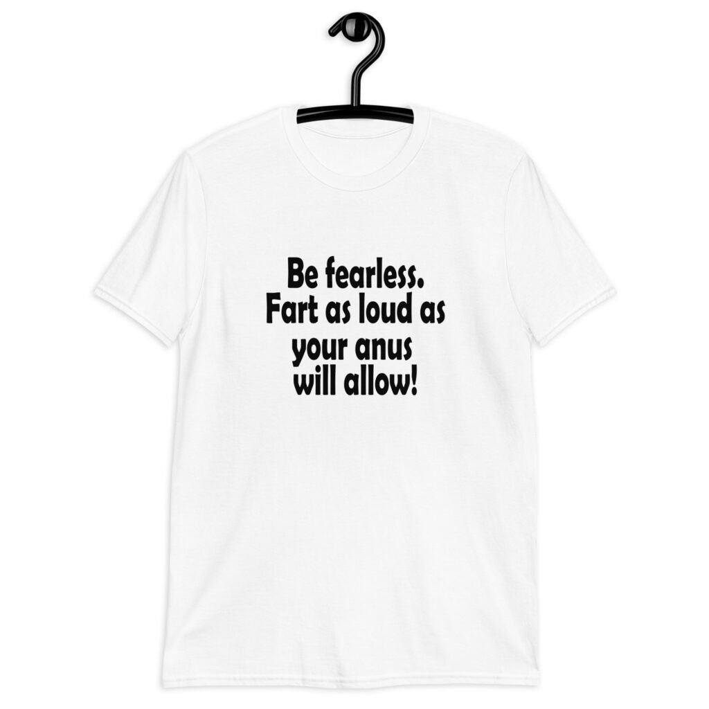 White t-shirt with the text 'Be fearless. Fart as loud as your anus will allow!' printed on the front.