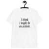 White t-shirt with the text 'I think I might be an asshole.' printed on the front.