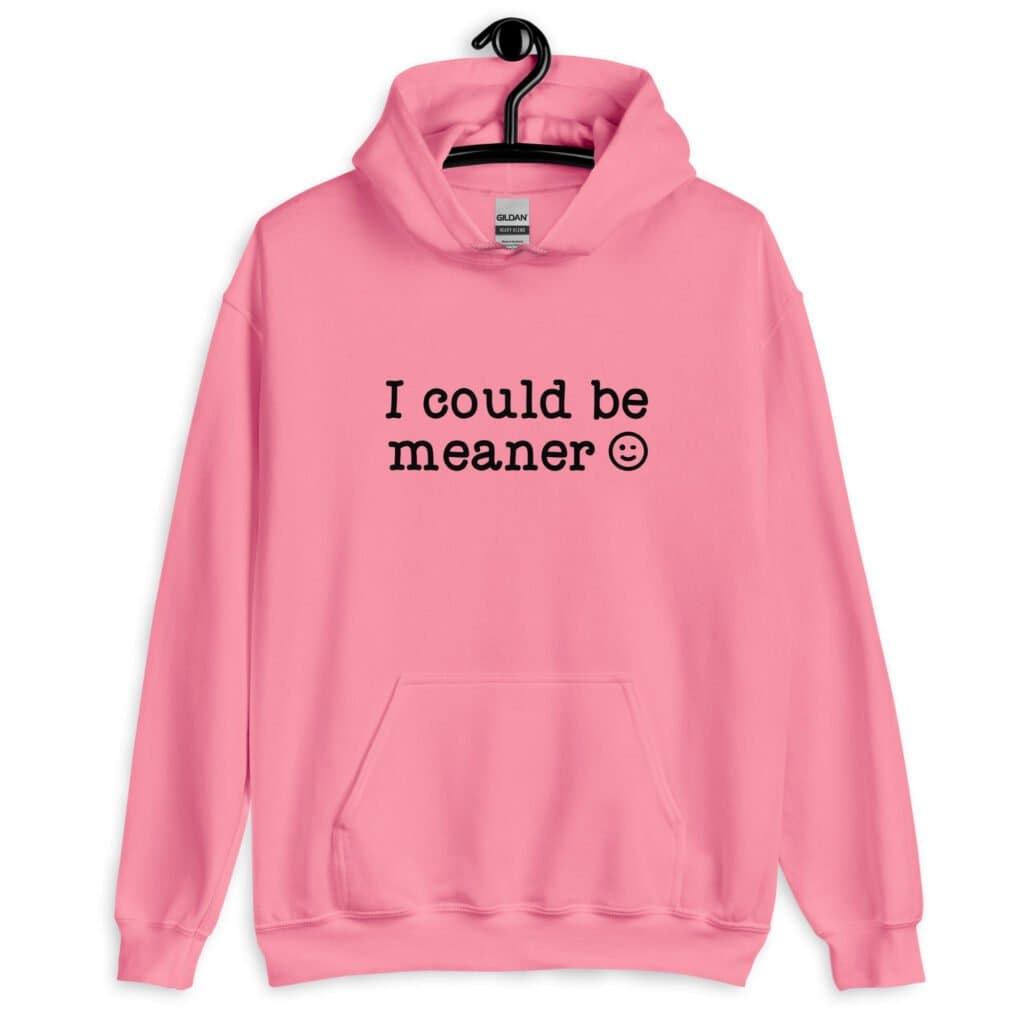 Azalea pink hoodie sweatshirt with the text 'I could be meaner' printed on the front.