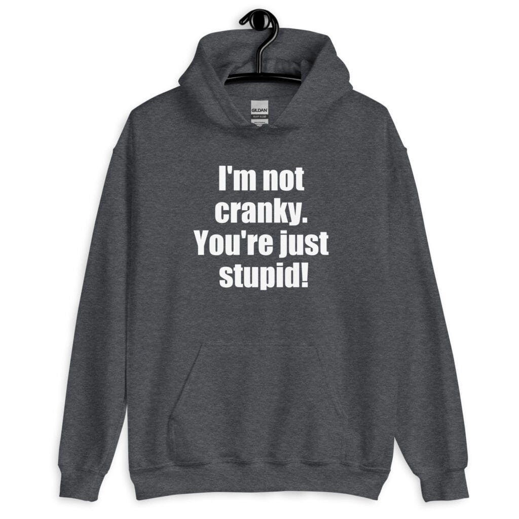 Dark heather grey with the text 'I'm not cranky. You're just stupid!' printed on the front.
