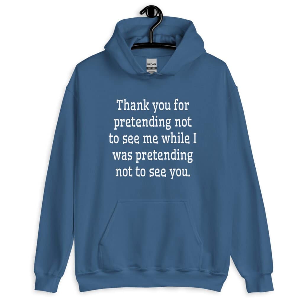 Indigo blue hoodie sweatshirt with the text 'Thank you for pretending not to see me while I was pretending not to see you.' printed on the front.