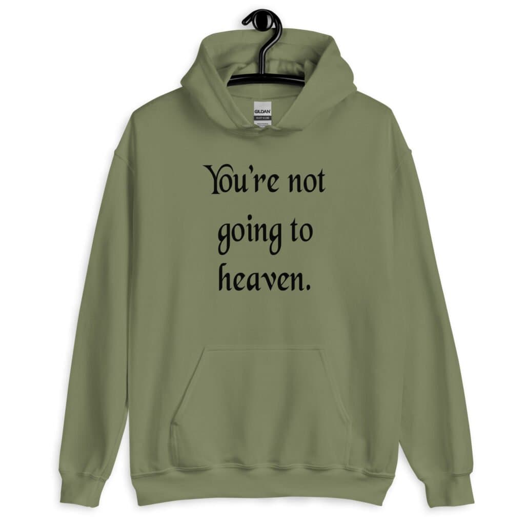 Military green hoodie sweatshirt with the text 'You're not going to heaven.' printed on the front.