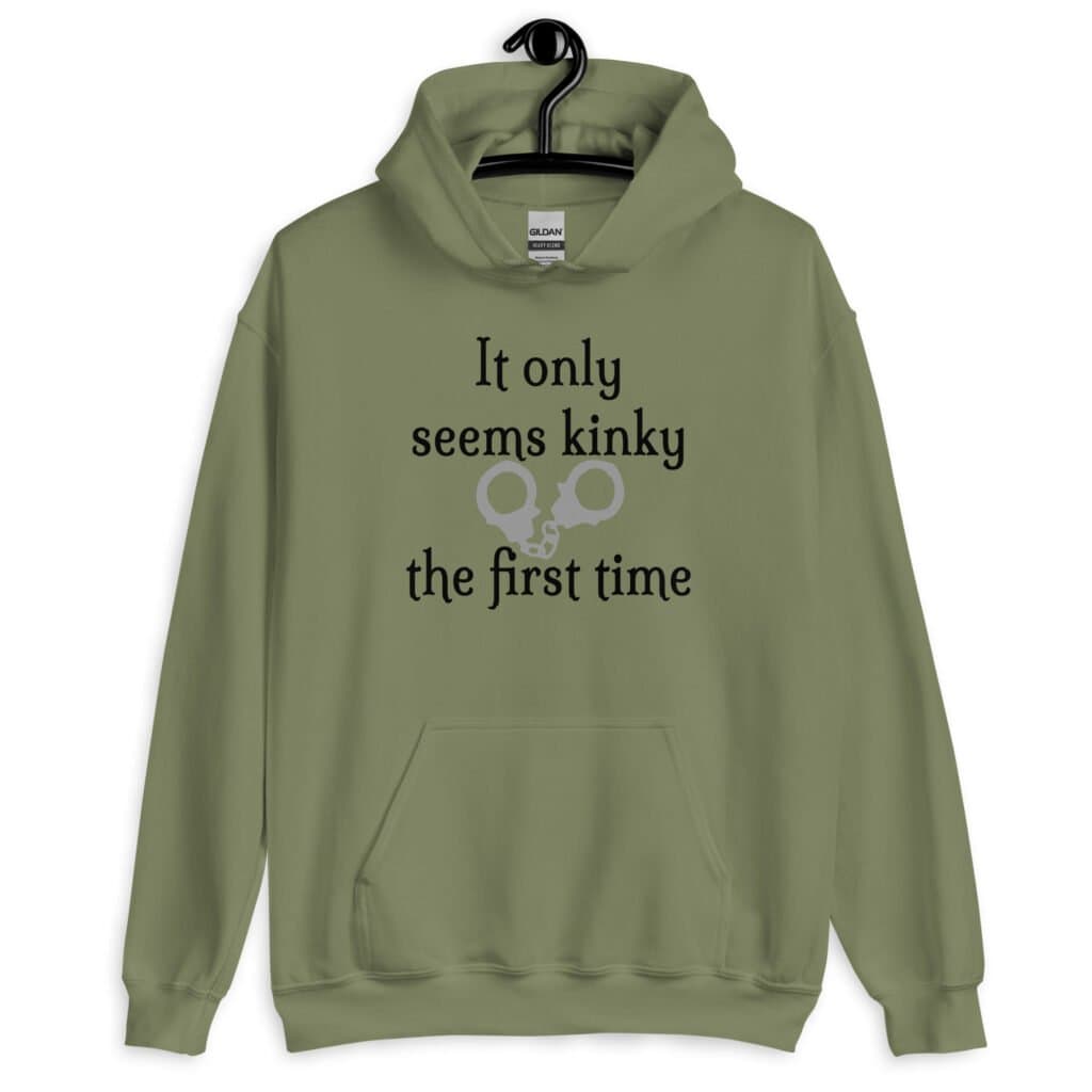 Military green hoodie sweatshirt with an image of handcuffs and the text 'It only seems kinky the first time' printed on the front.