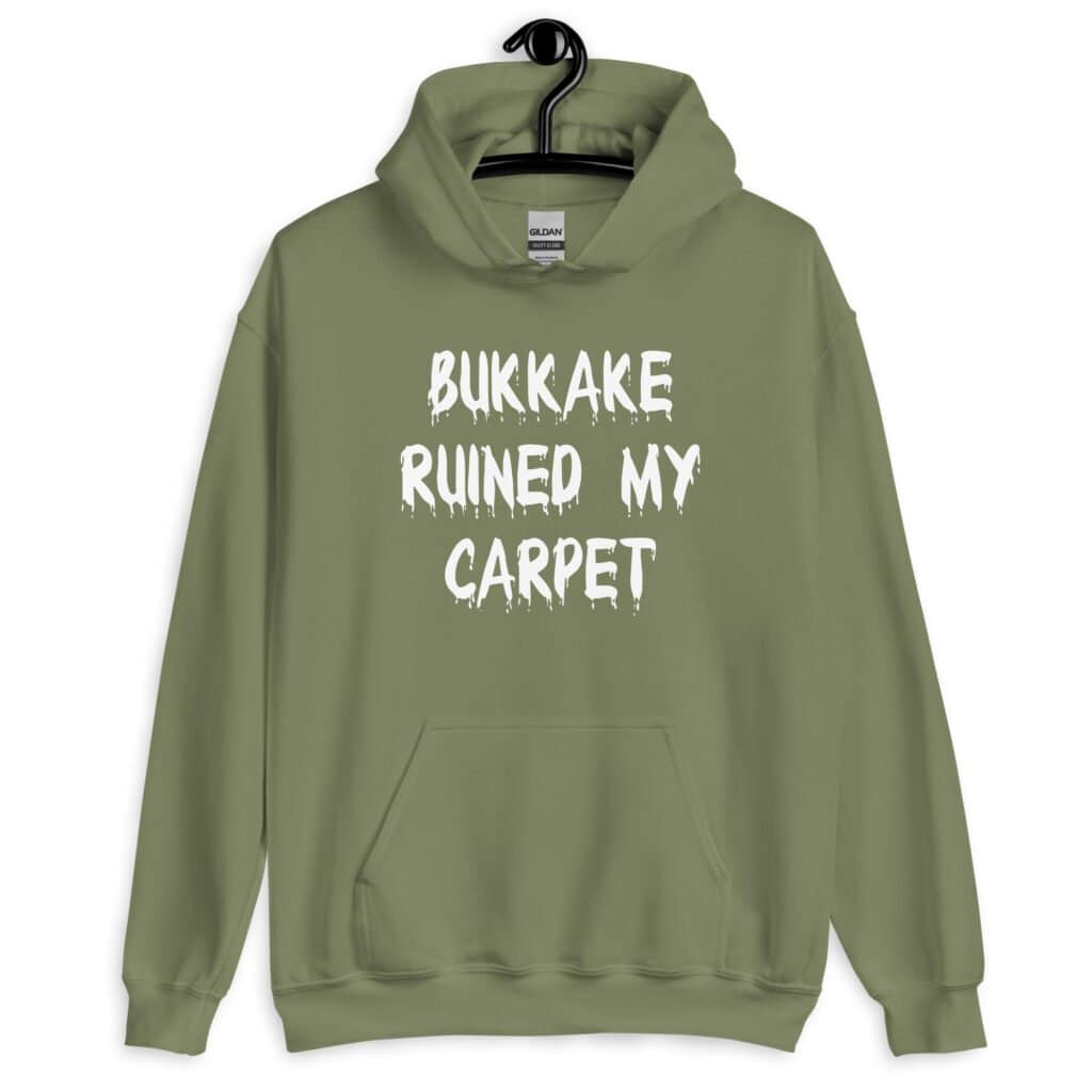 Military green hoodie sweatshirt with the text 'Bukkake ruined my carpet' in drippy font printed on the front.