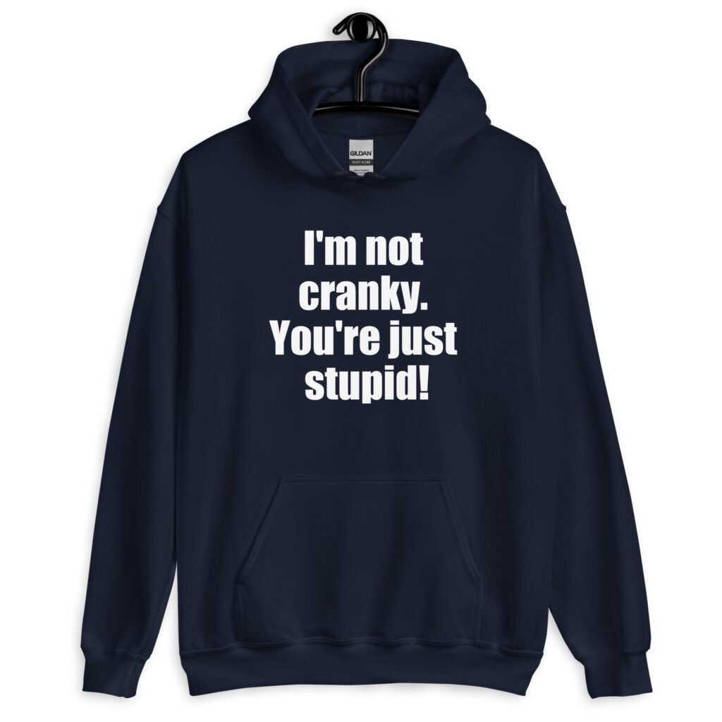 Navy blue with the text 'I'm not cranky. You're just stupid!' printed on the front.