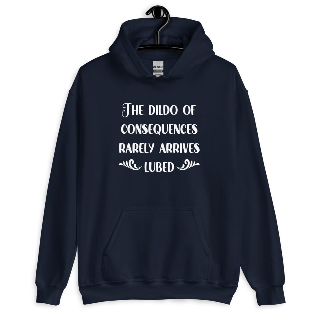 Navy blue hoodie sweatshirt with the text 'The dildo of consequences rarely arrives lubed' printed on the front.