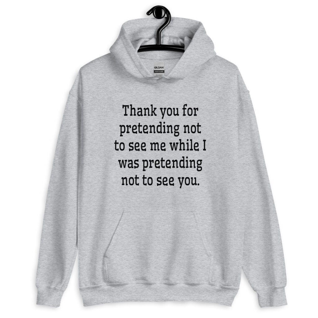 Sport grey hoodie sweatshirt with the text 'Thank you for pretending not to see me while I was pretending not to see you.' printed on the front.
