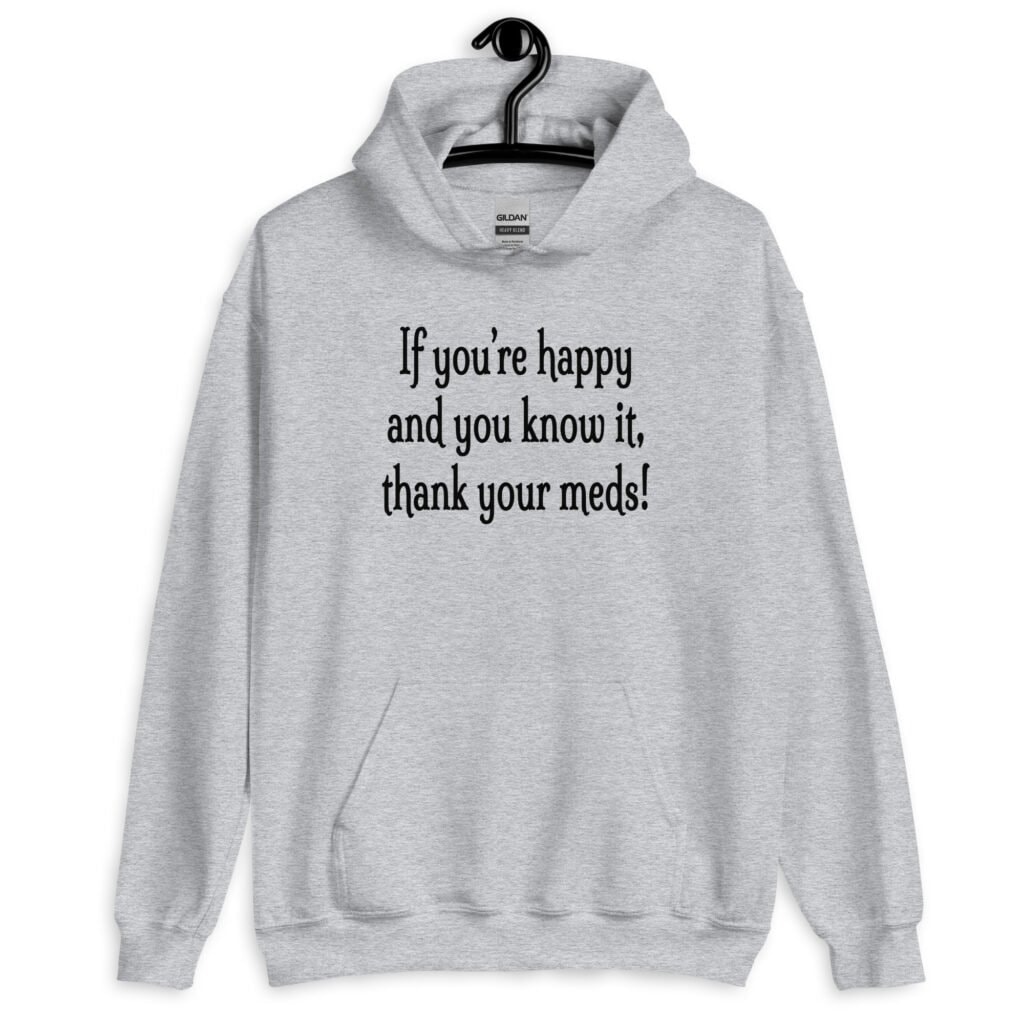 Sport grey hoodie sweatshirt with the text 'If you're happy and you know it, thank your meds!' printed on the front.