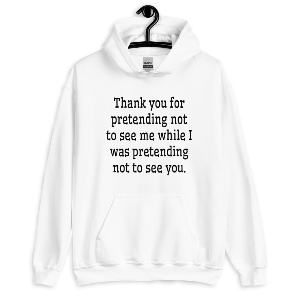 White hoodie sweatshirt with the text 'Thank you for pretending not to see me while I was pretending not to see you.' printed on the front.