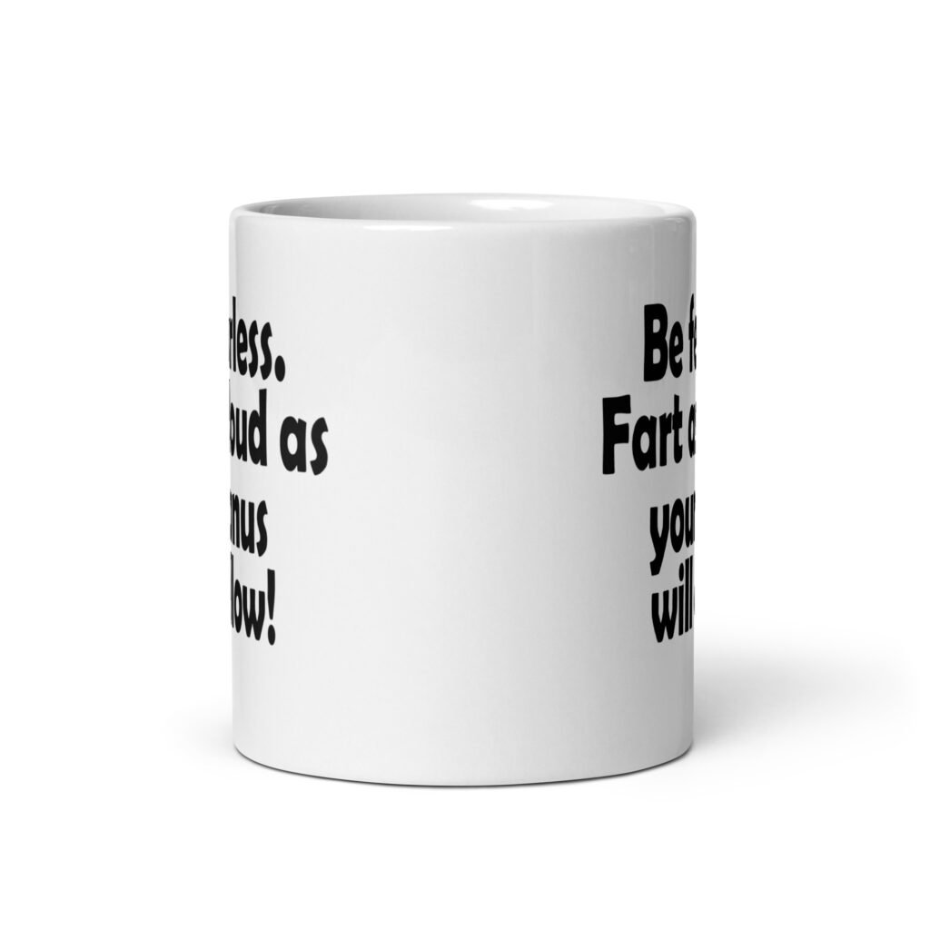 White ceramic coffee mug with the text 'Be fearless. Fart as loud as your anus will allow!' printed on both sides.