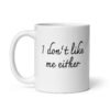 White ceramic coffee mug with the text 'I don't like me either' printed on both sides.
