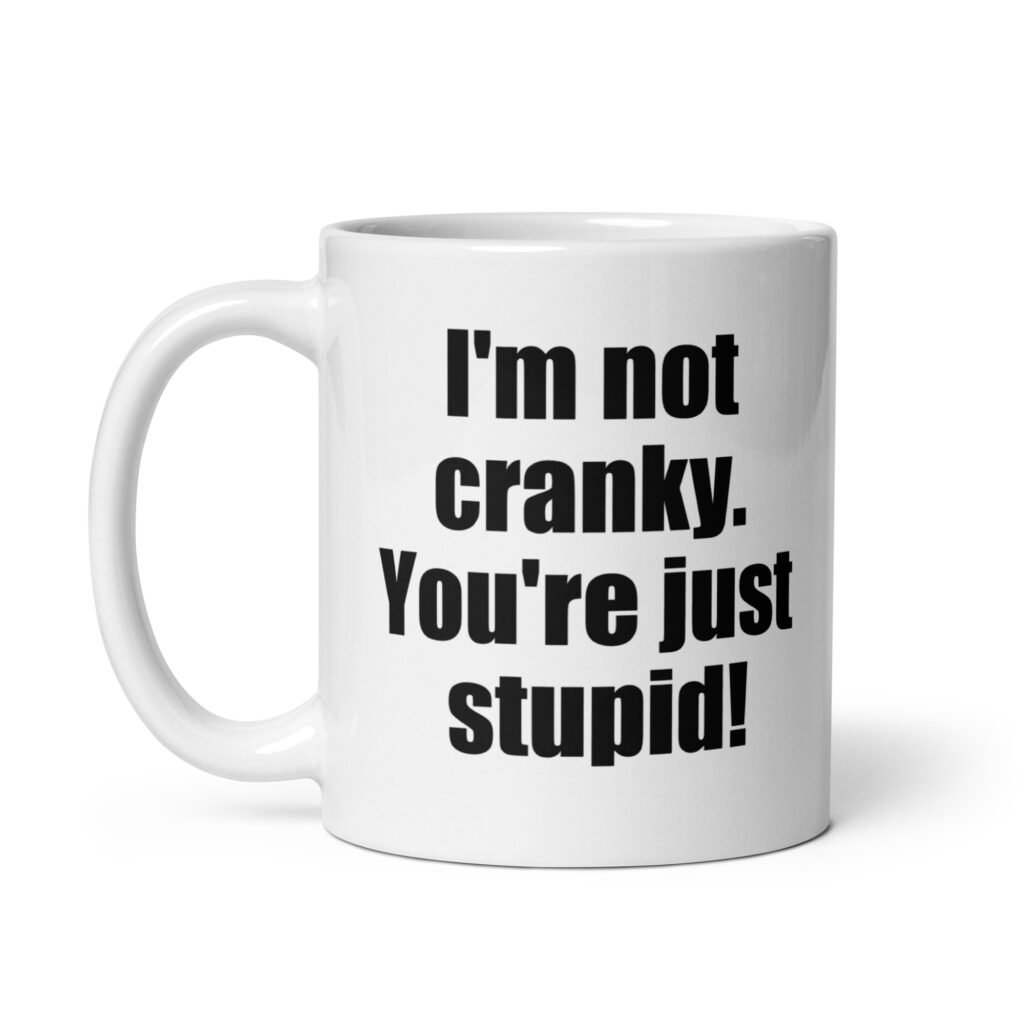 White ceramic coffee mug with the text 'I'm not cranky. You're just stupid!' printed on both sides.