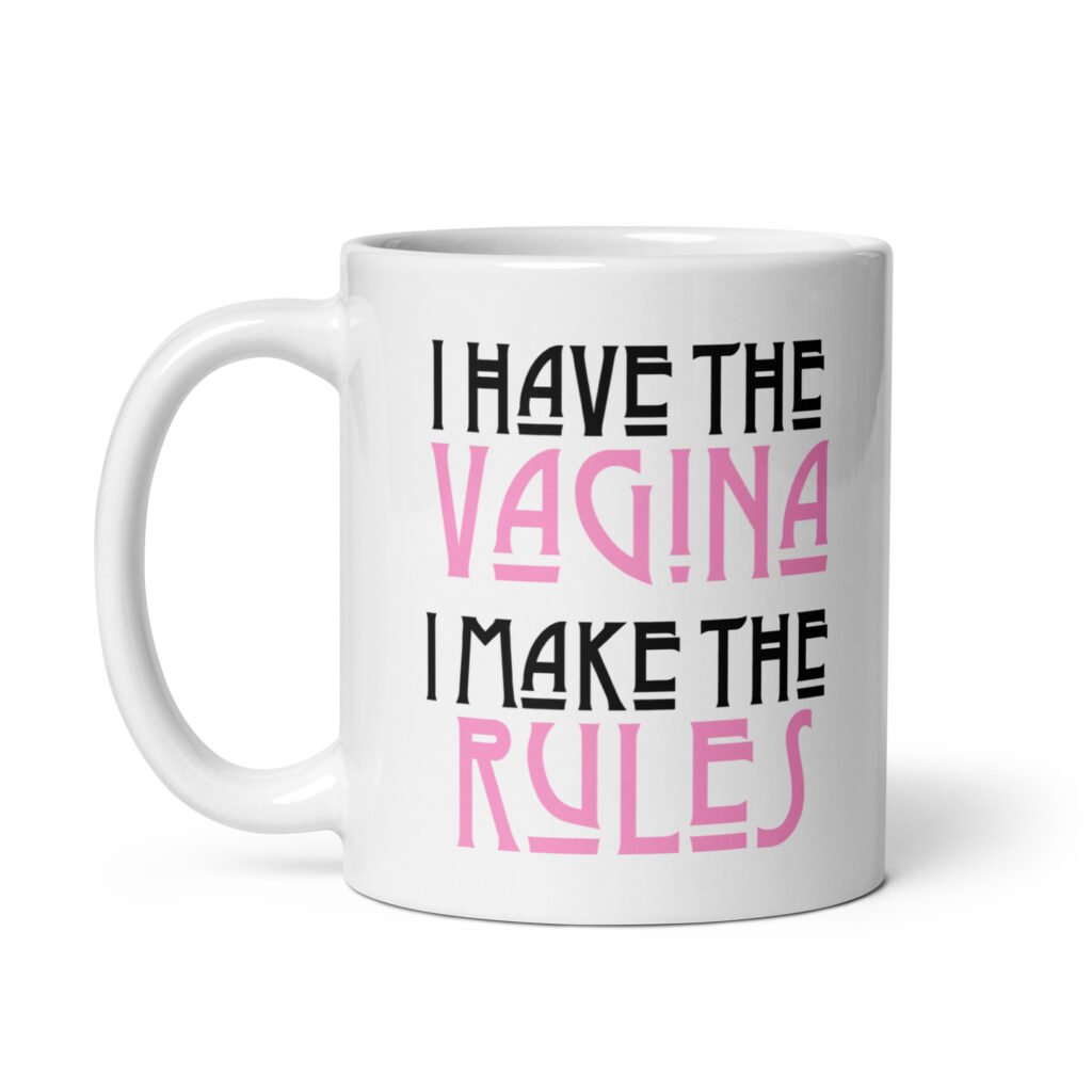 White ceramic coffee mug with the text 'I have the vagina. I make the rules' printed on both sides.